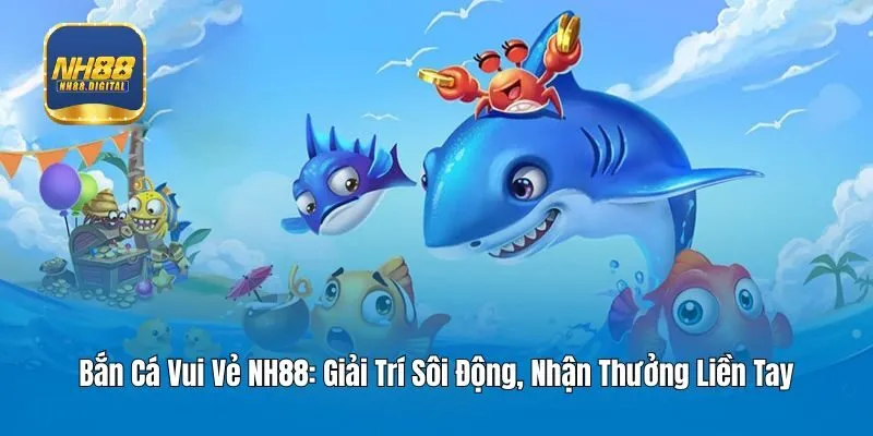Bắn Cá Vui Vẻ NH88: Giải Trí Sôi Động, Nhận Thưởng Liền Tay