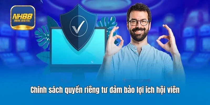 Chính sách quyền riêng tư đảm bảo lợi ích hội viên
