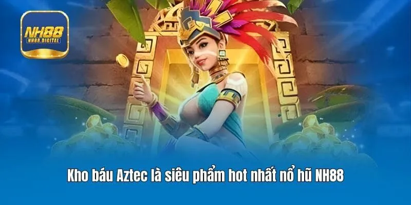 Kho báu Aztec là siêu phẩm hot nhất nổ hũ NH88