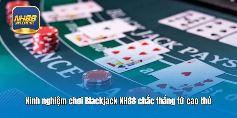 Kinh nghiệm chơi Blackjack NH88 chắc thắng từ cao thủ