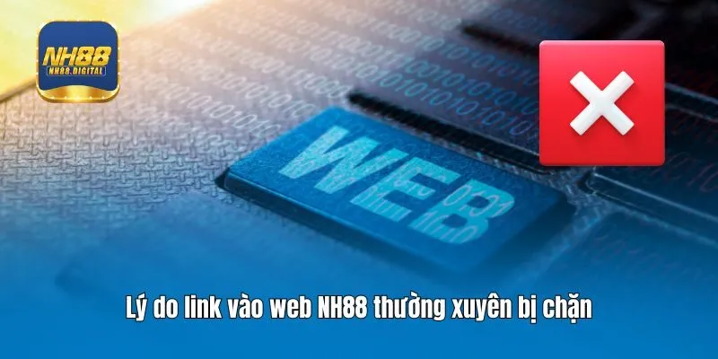 Lý do link vào web NH88 thường xuyên bị chặn