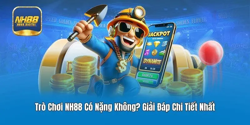 Trò Chơi NH88 Có Nặng Không? Giải Đáp Chi Tiết Nhất
