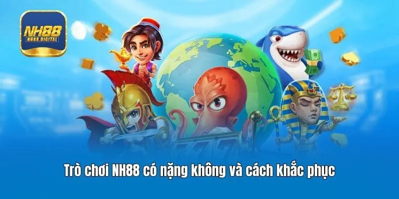Trò chơi NH88 có nặng không và cách khắc phục